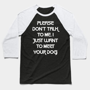 Please Don't Talk To Me, I Just Want To Meet Your Dog Baseball T-Shirt